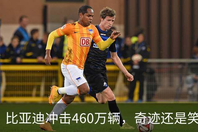 比亚迪冲击460万辆，奇迹还是笑话？